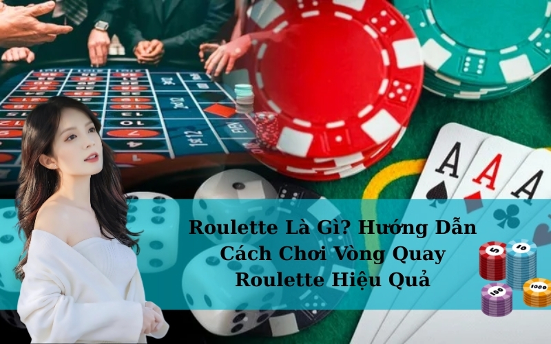 Roulette Là Gì? Hướng Dẫn Cách Chơi Vòng Quay Roulette Hiệu Quả