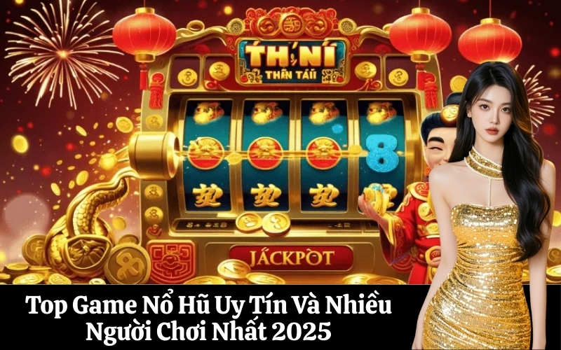Top Game Nổ Hũ Uy Tín Và Nhiều Người Chơi Nhất 2025