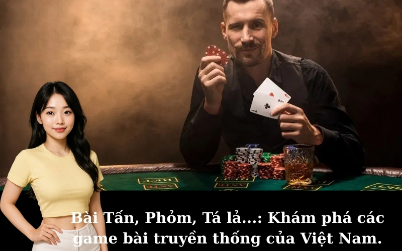 Bài Tấn, Phỏm, Tá lả...: Khám phá các game bài truyền thống của Việt Nam.