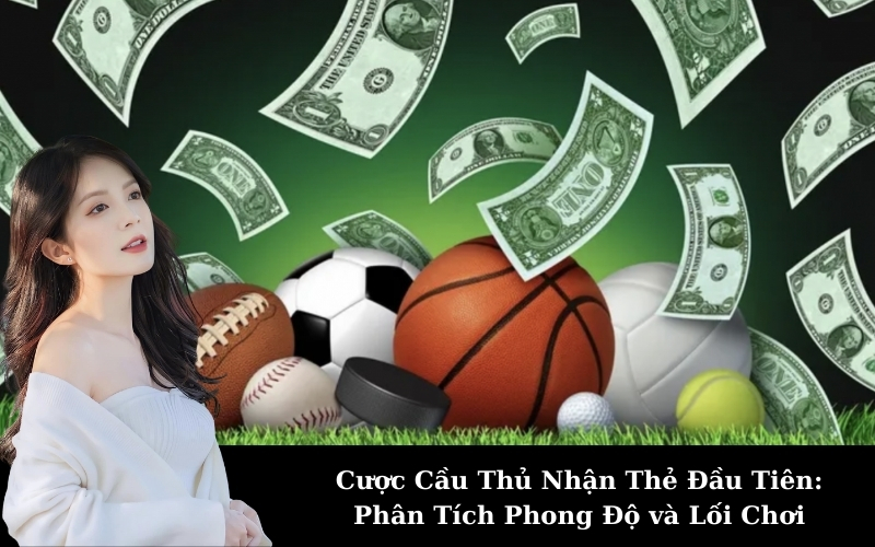 Cược Cầu Thủ Nhận Thẻ Đầu Tiên: Phân Tích Phong Độ và Lối Chơi