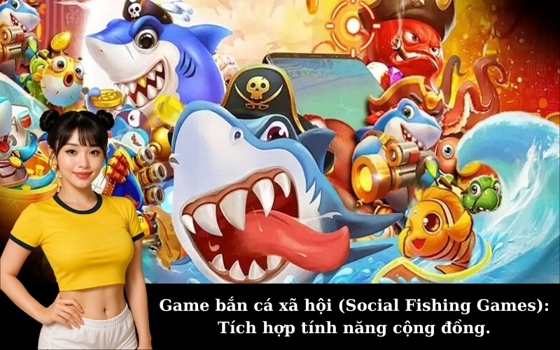 Game bắn cá xã hội (Social Fishing Games): Tích hợp tính năng cộng đồng.