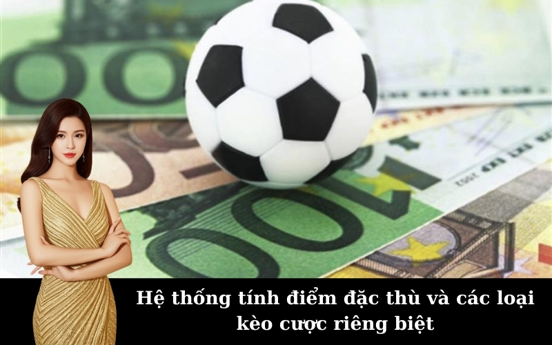 Hệ thống tính điểm đặc thù và các loại kèo cược riêng biệt