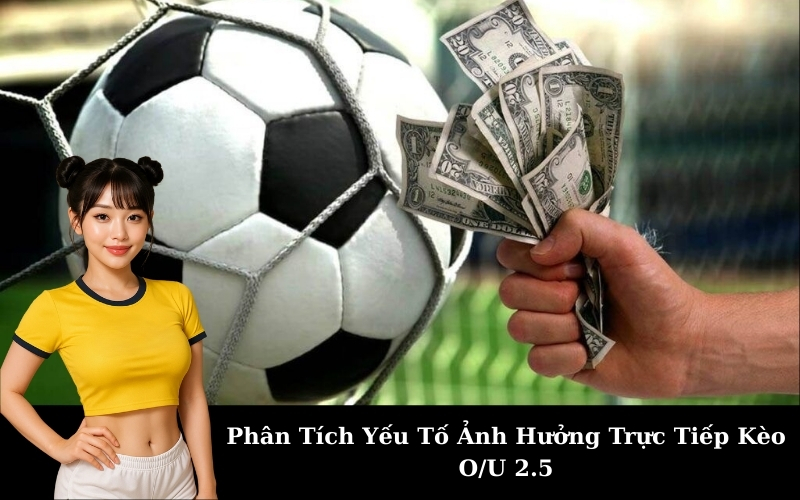 Phân Tích Yếu Tố Ảnh Hưởng Trực Tiếp Kèo O/U 2.5