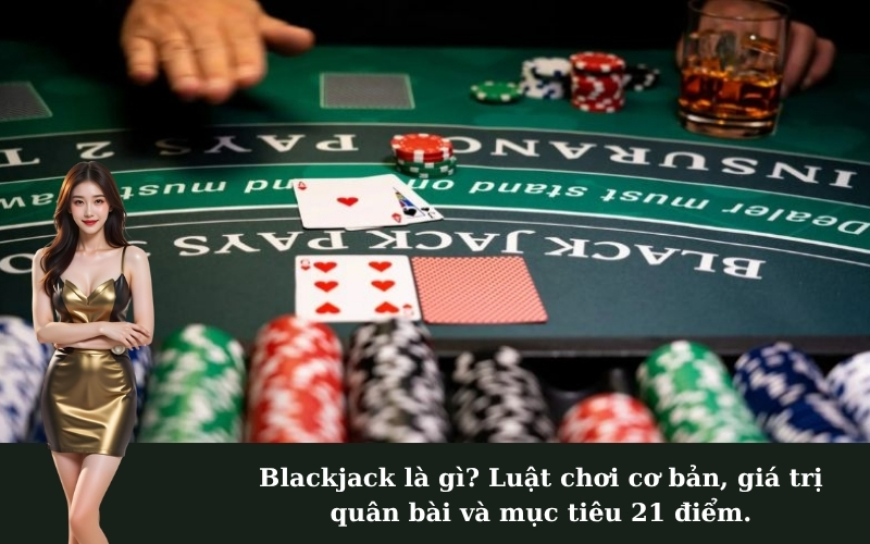 Blackjack là gì? Luật chơi cơ bản, giá trị quân bài và mục tiêu 21 điểm.