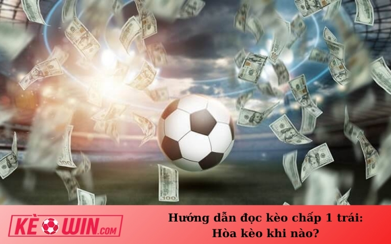 Hướng dẫn đọc kèo chấp 1 trái: Hòa kèo khi nào?